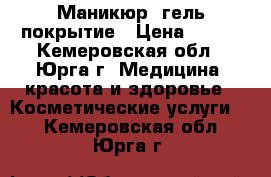 Маникюр, гель покрытие › Цена ­ 150 - Кемеровская обл., Юрга г. Медицина, красота и здоровье » Косметические услуги   . Кемеровская обл.,Юрга г.